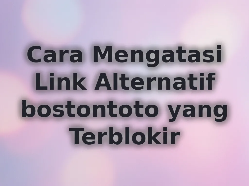 Cara Mengatasi Link Alternatif bostontoto yang Terblokir