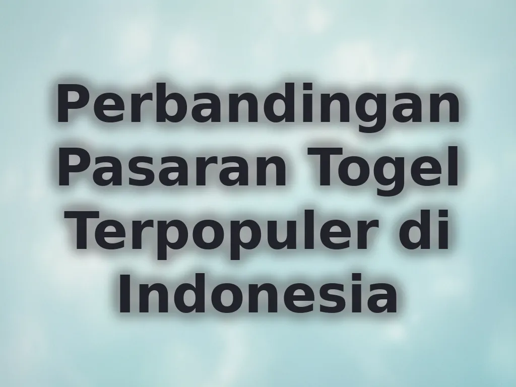 Perbandingan Pasaran Togel Terpopuler di Indonesia