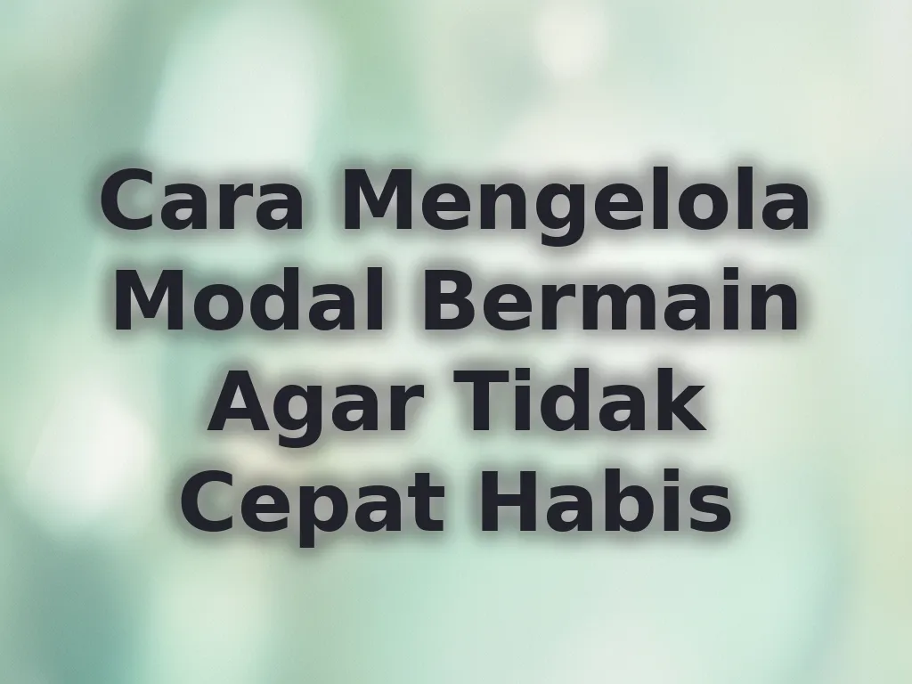 Cara Mengelola Modal Bermain Agar Tidak Cepat Habis