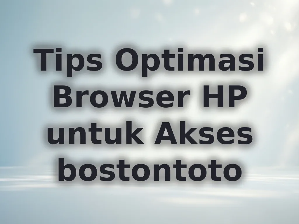 Tips Optimasi Browser HP untuk Akses bostontoto