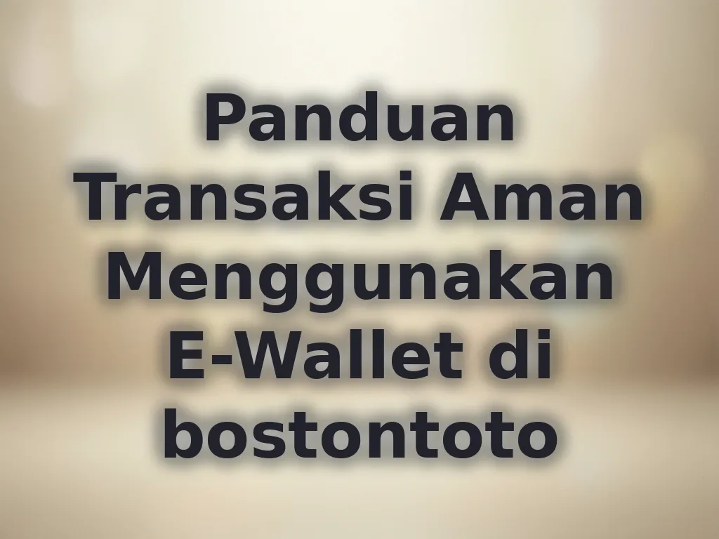 Panduan Transaksi Aman Menggunakan E-Wallet di bostontoto